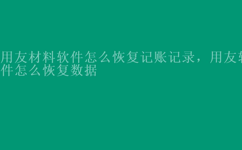 用友材料软件怎么恢复记账记录，用友软件怎么恢复数据2