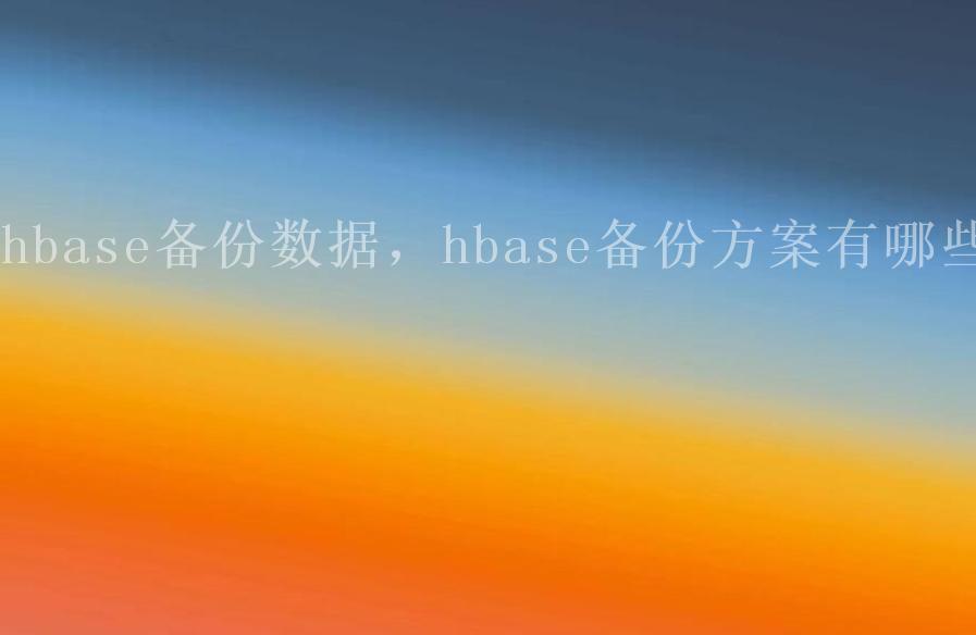 hbase备份数据，hbase备份方案有哪些1