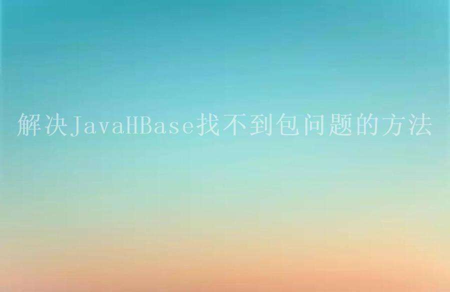 解决JavaHBase找不到包问题的方法2