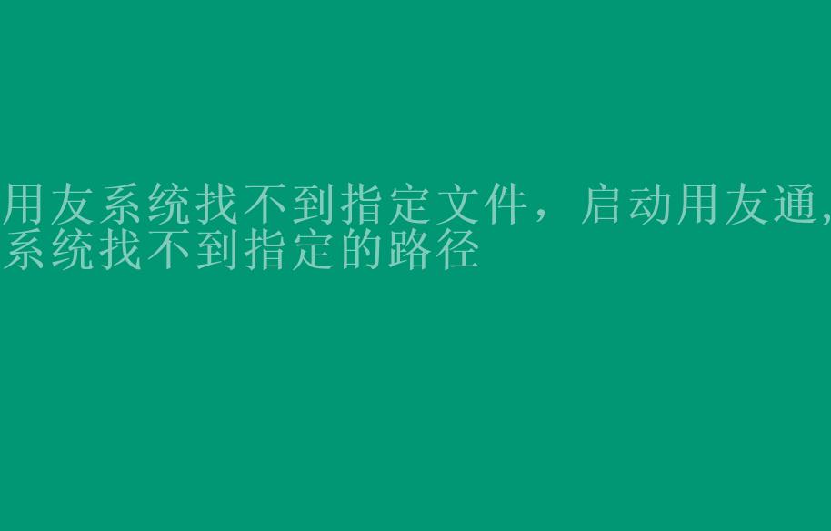 用友系统找不到指定文件，启动用友通,系统找不到指定的路径2