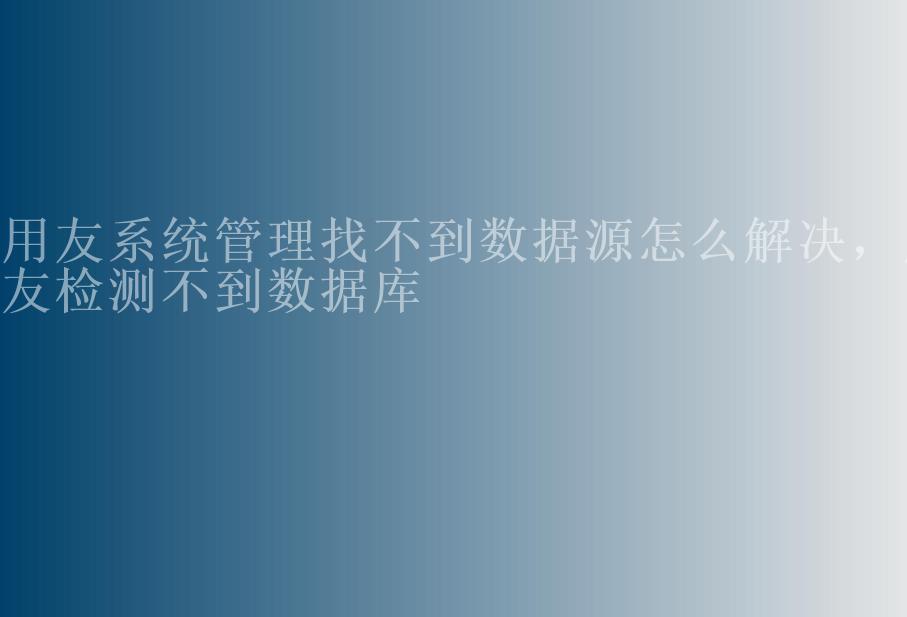 用友系统管理找不到数据源怎么解决，用友检测不到数据库1