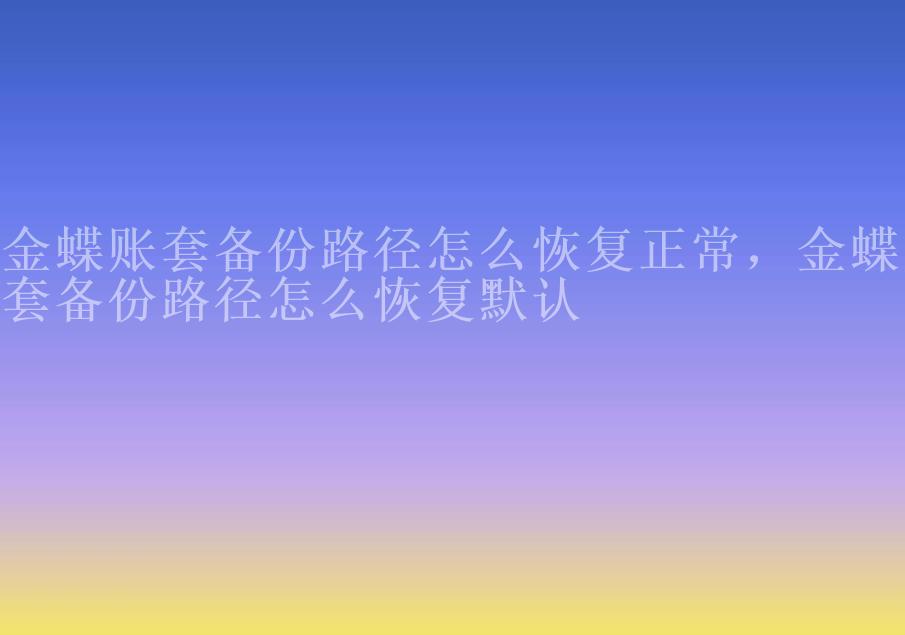 金蝶账套备份路径怎么恢复正常，金蝶账套备份路径怎么恢复默认1