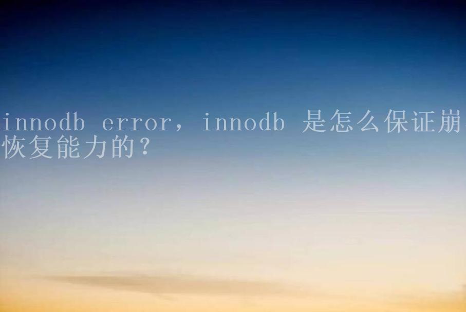 innodb error，innodb 是怎么保证崩溃恢复能力的？1