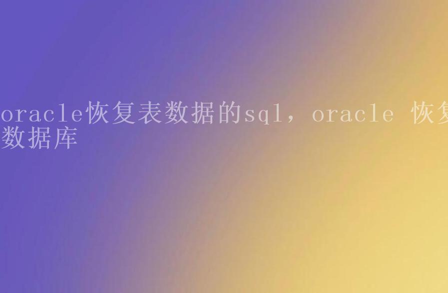 oracle恢复表数据的sql，oracle 恢复数据库2