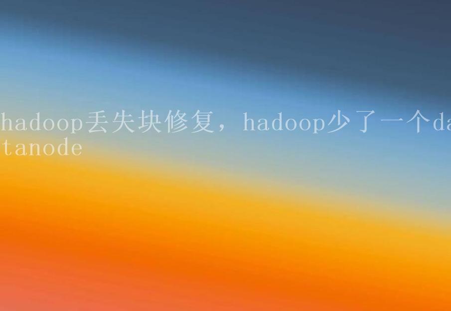 hadoop丢失块修复，hadoop少了一个datanode1