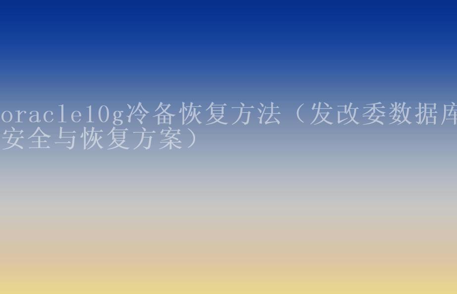 oracle10g冷备恢复方法（发改委数据库安全与恢复方案）1