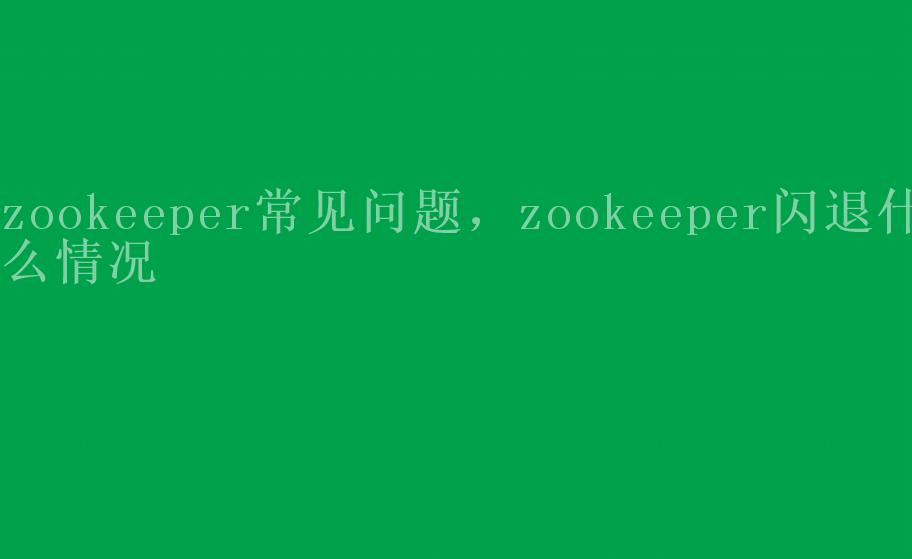 zookeeper常见问题，zookeeper闪退什么情况1