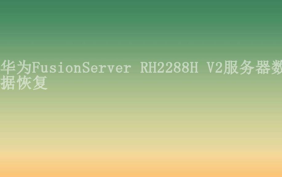 华为FusionServer RH2288H V2服务器数据恢复1