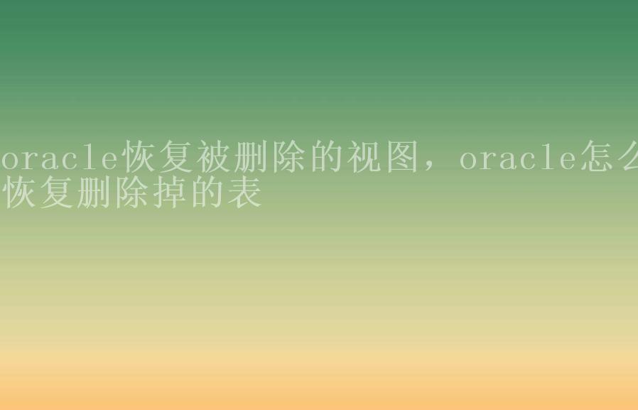 oracle恢复被删除的视图，oracle怎么恢复删除掉的表1