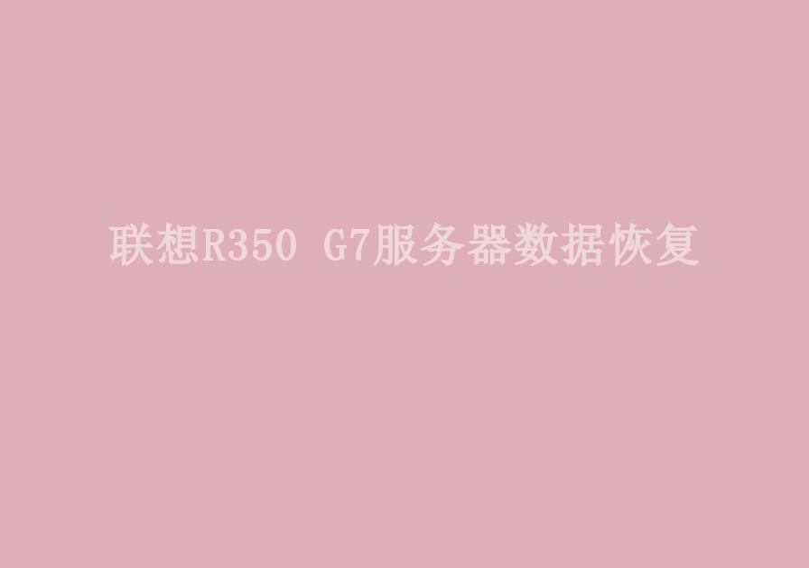 联想R350 G7服务器数据恢复2