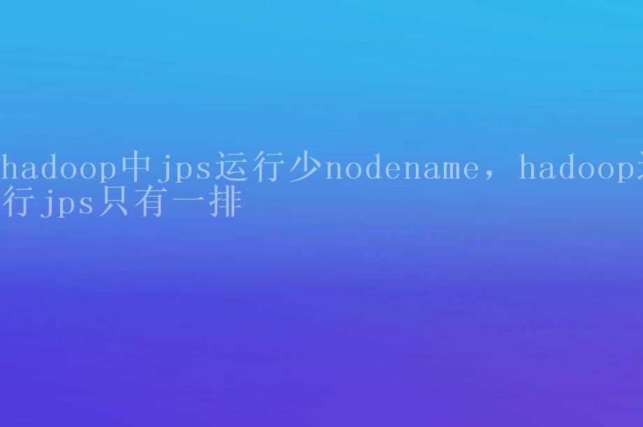 hadoop中jps运行少nodename，hadoop运行jps只有一排1