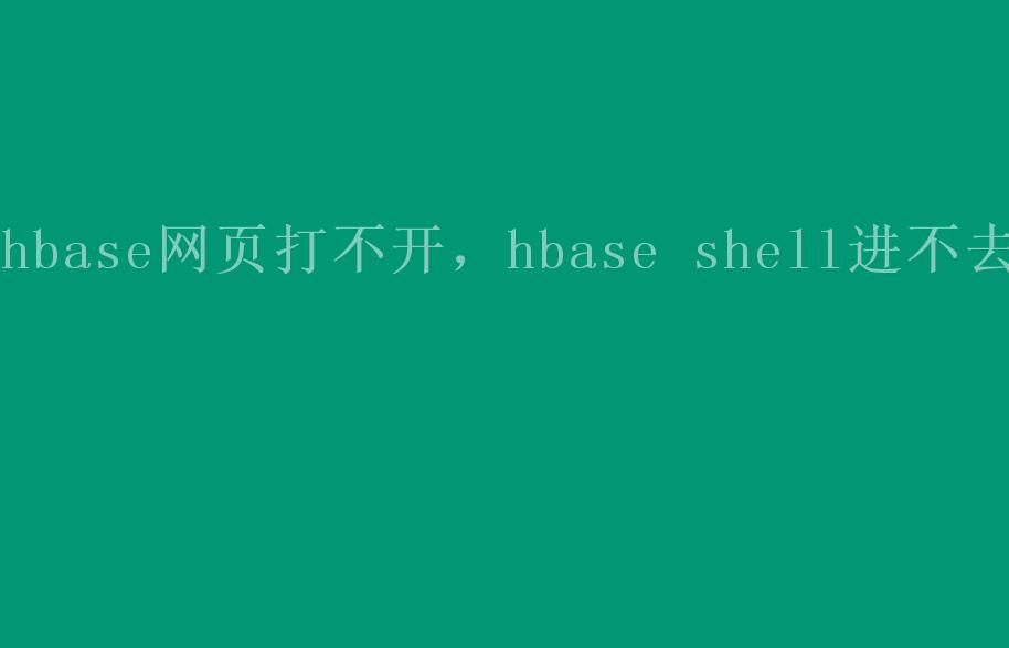 hbase网页打不开，hbase shell进不去2