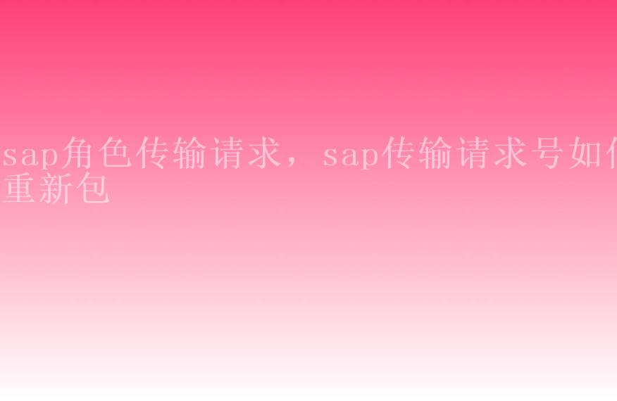 sap角色传输请求，sap传输请求号如何重新包2