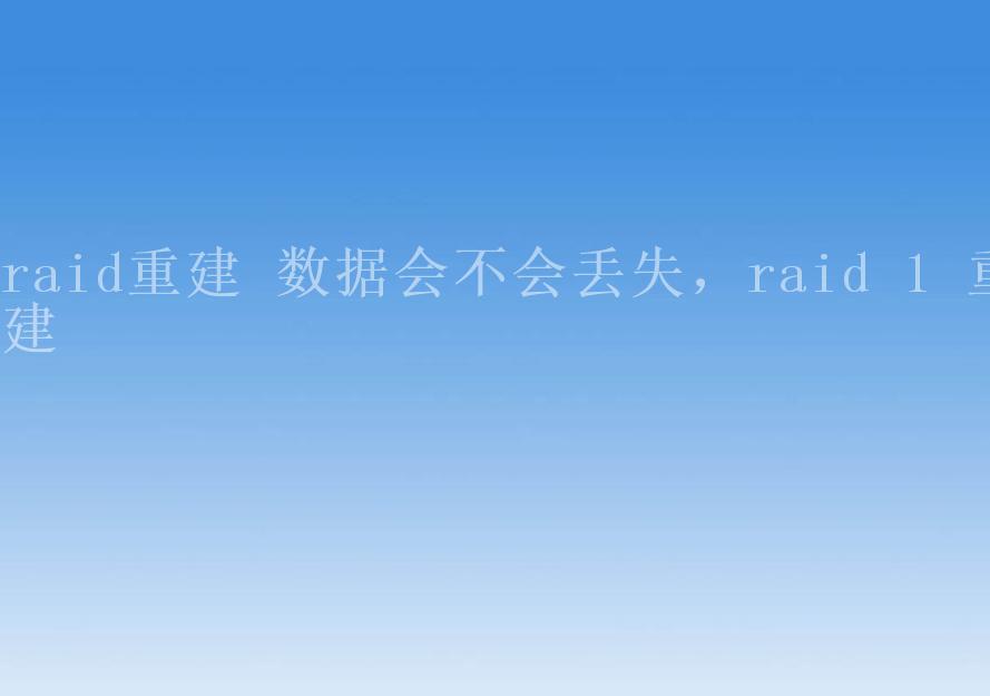 raid重建 数据会不会丢失，raid 1 重建2