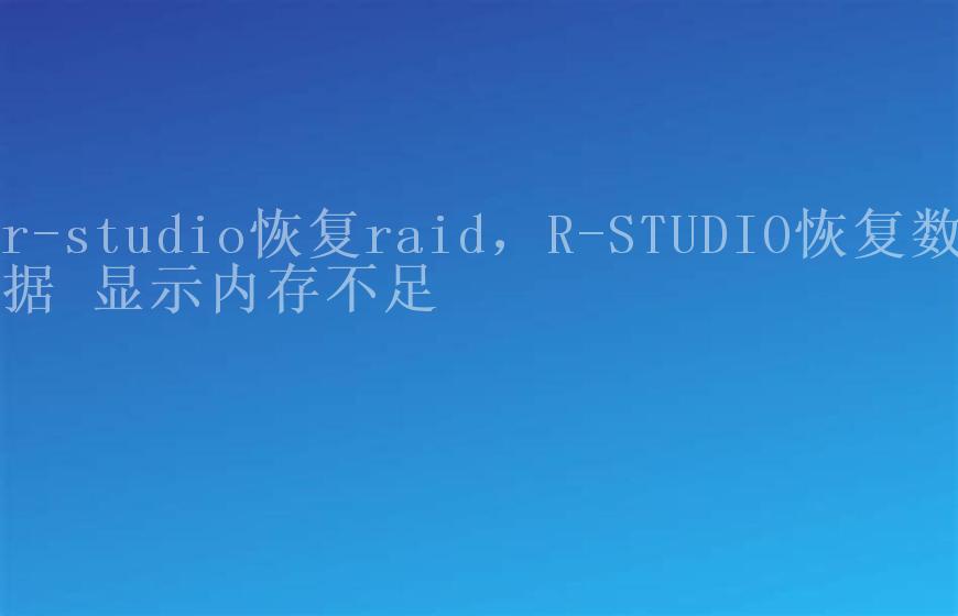 r-studio恢复raid，R-STUDIO恢复数据 显示内存不足2