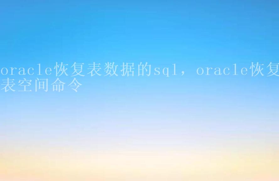 oracle恢复表数据的sql，oracle恢复表空间命令2