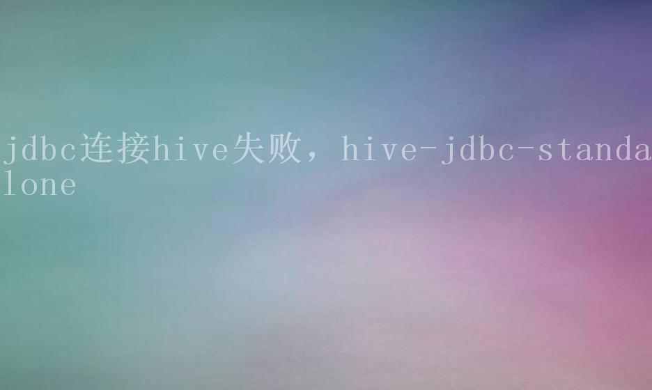 jdbc连接hive失败，hive-jdbc-standalone1