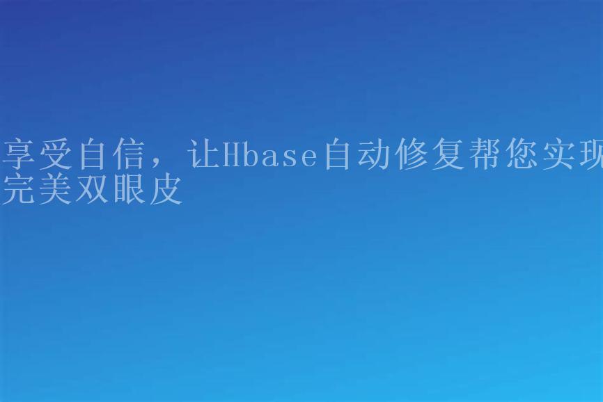 享受自信，让Hbase自动修复帮您实现完美双眼皮1