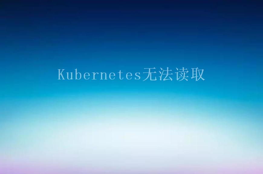 Kubernetes无法读取1