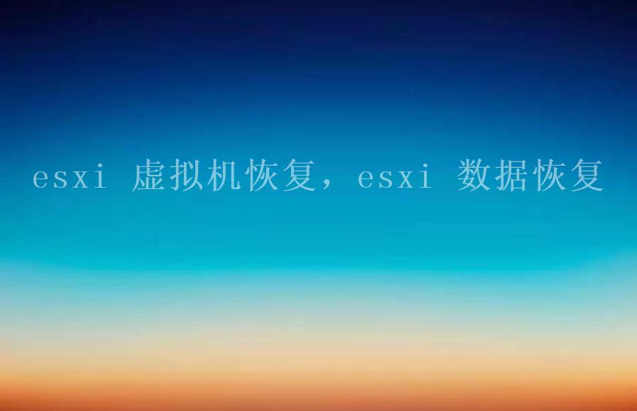 esxi 虚拟机恢复，esxi 数据恢复1