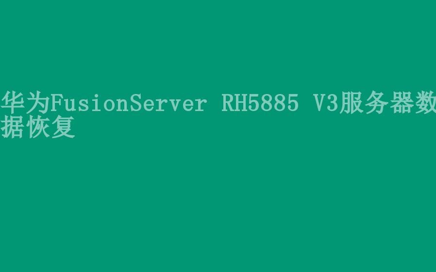 华为FusionServer RH5885 V3服务器数据恢复2