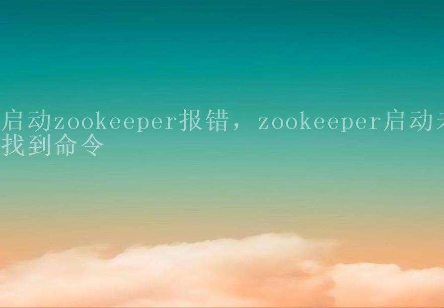 启动zookeeper报错，zookeeper启动未找到命令1