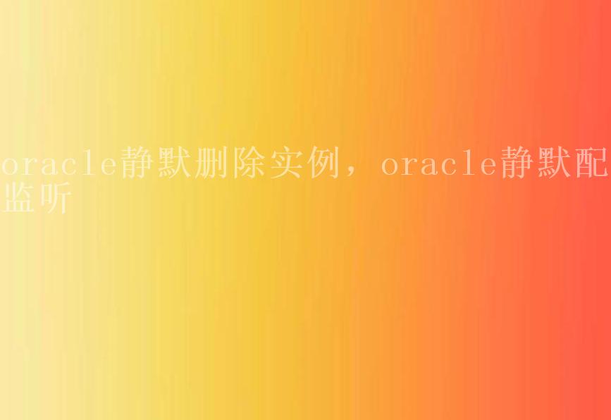 oracle静默删除实例，oracle静默配置监听1