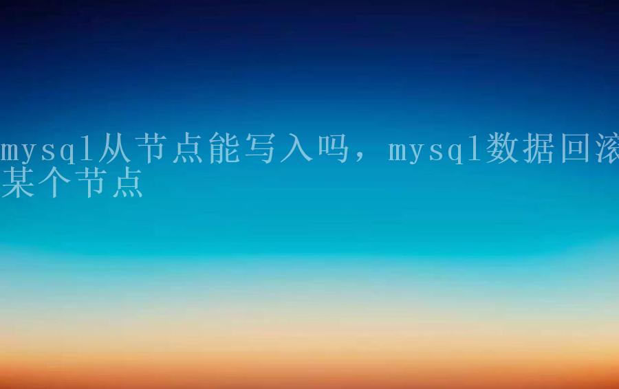 mysql从节点能写入吗，mysql数据回滚某个节点1