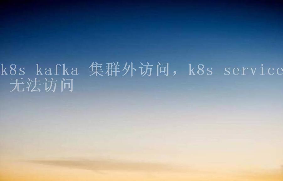 k8s kafka 集群外访问，k8s service 无法访问2