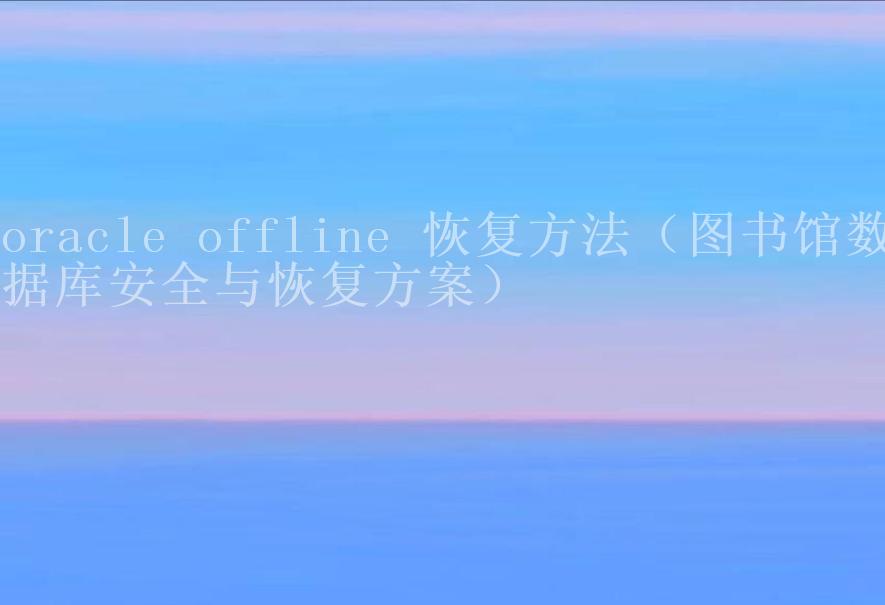 oracle offline 恢复方法（图书馆数据库安全与恢复方案）2
