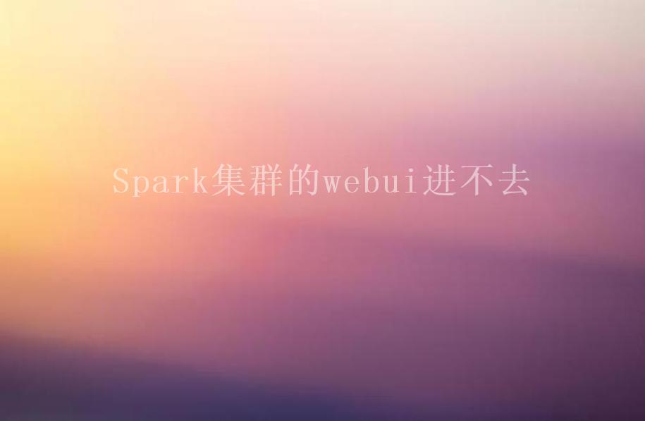 Spark集群的webui进不去1