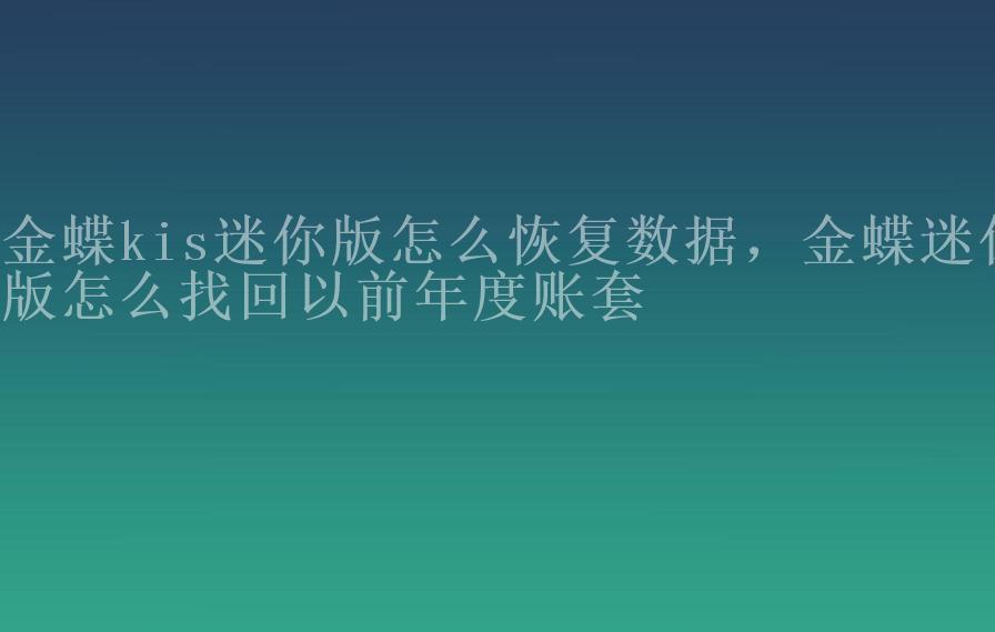 金蝶kis迷你版怎么恢复数据，金蝶迷你版怎么找回以前年度账套2