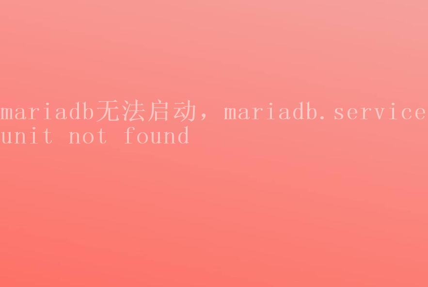 mariadb无法启动，mariadb.service unit not found1