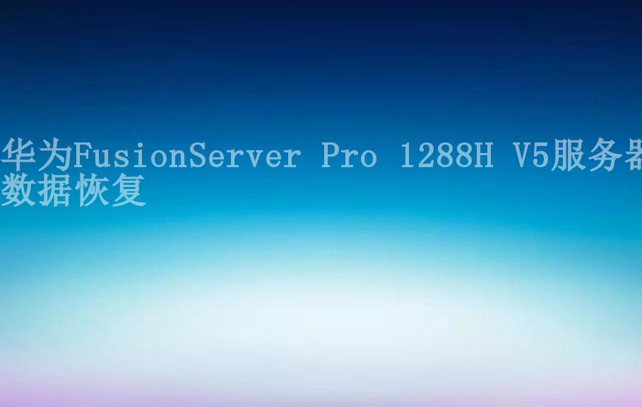 华为FusionServer Pro 1288H V5服务器数据恢复2