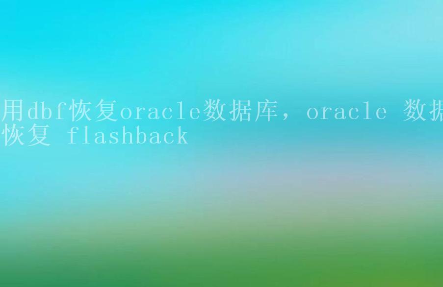 用dbf恢复oracle数据库，oracle 数据恢复 flashback2