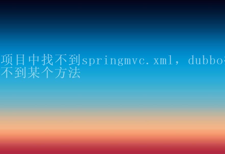 项目中找不到springmvc.xml，dubbo找不到某个方法2