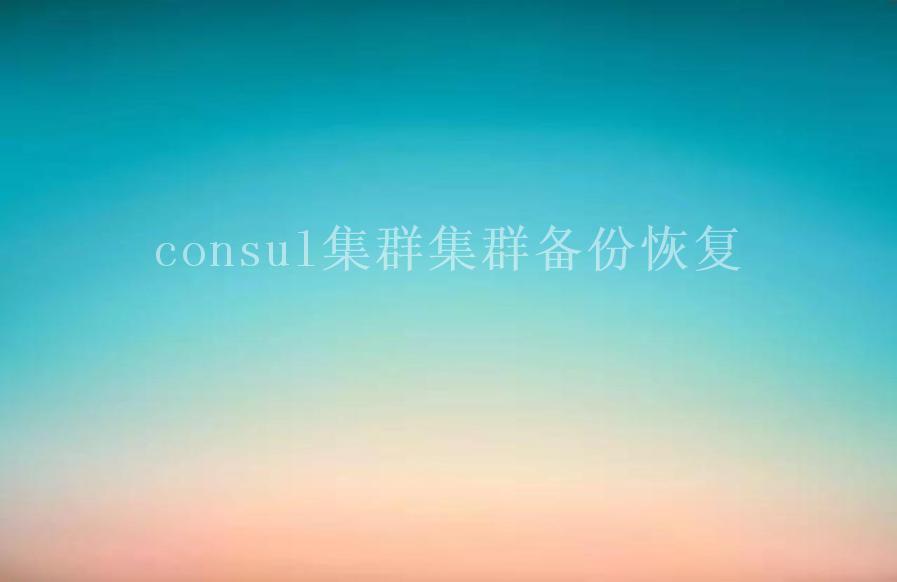 consul集群集群备份恢复1