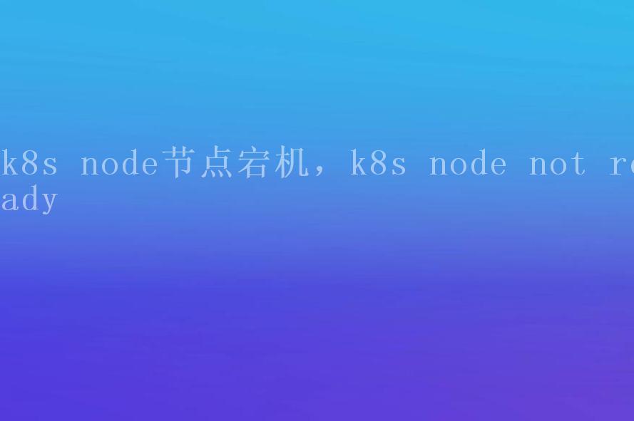 k8s node节点宕机，k8s node not ready2