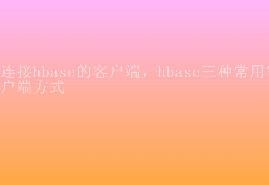 连接hbase的客户端，hbase三种常用客户端方式1