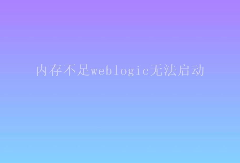 内存不足weblogic无法启动1