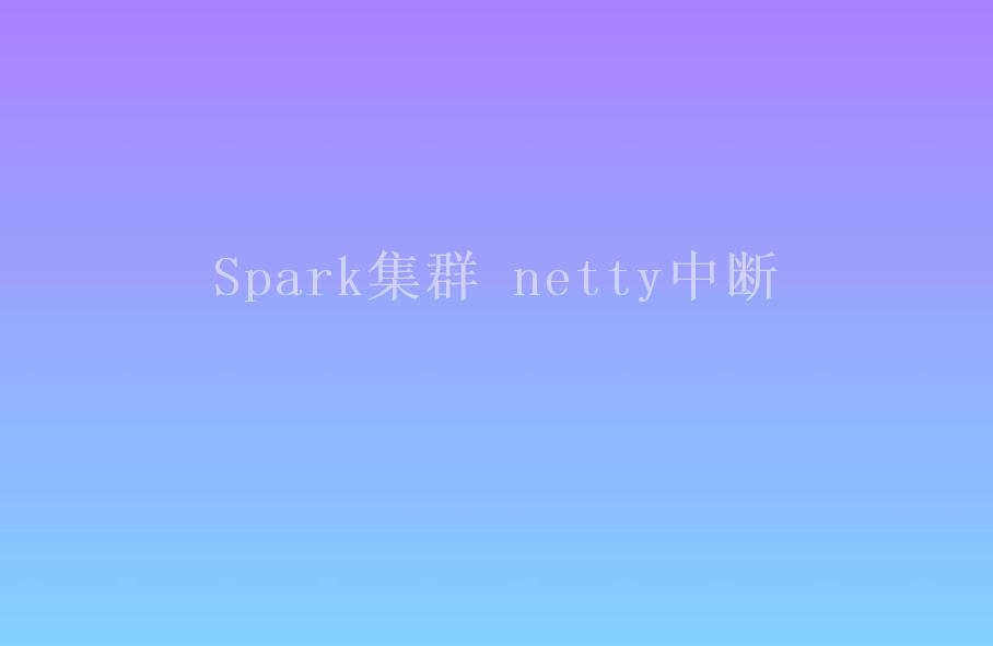 Spark集群 netty中断1