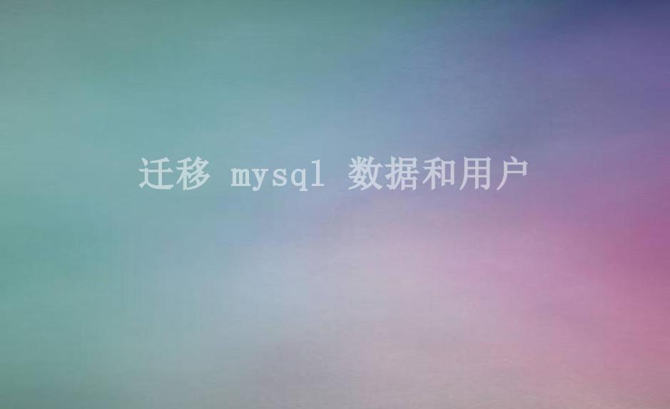 迁移 mysql 数据和用户1