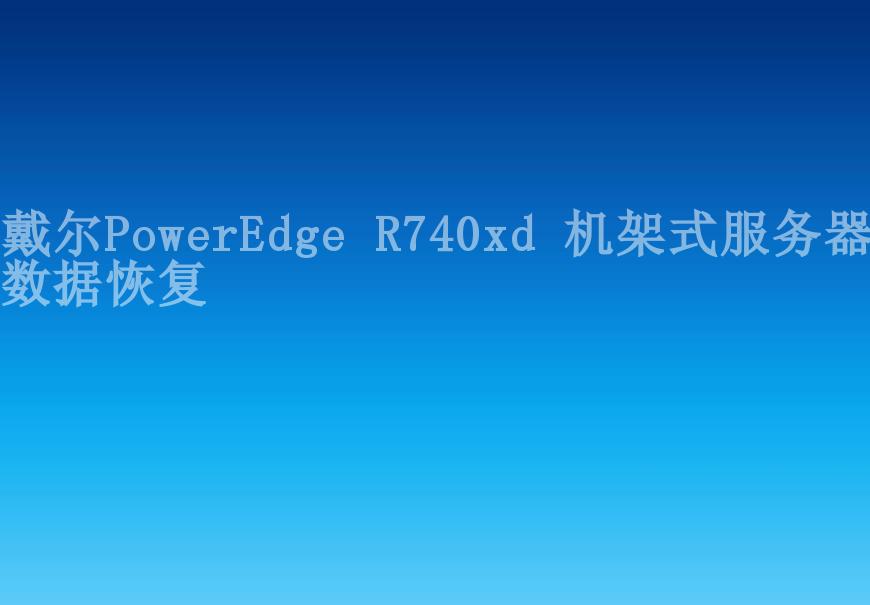 戴尔PowerEdge R740xd 机架式服务器数据恢复2