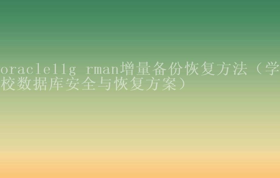 oracle11g rman增量备份恢复方法（学校数据库安全与恢复方案）2