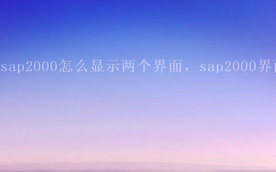 sap2000怎么显示两个界面，sap2000界面2