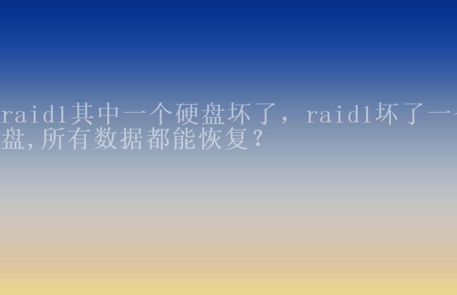 raid1其中一个硬盘坏了，raid1坏了一个盘,所有数据都能恢复？1