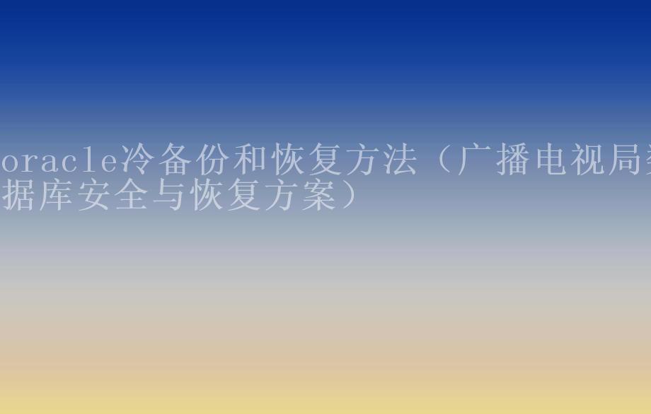 oracle冷备份和恢复方法（广播电视局数据库安全与恢复方案）2