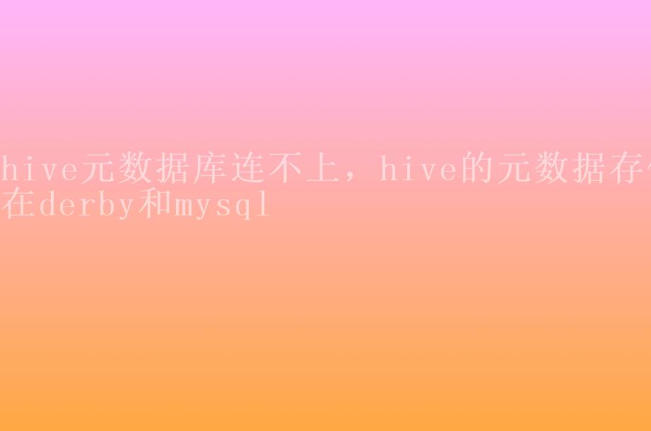 hive元数据库连不上，hive的元数据存储在derby和mysql1