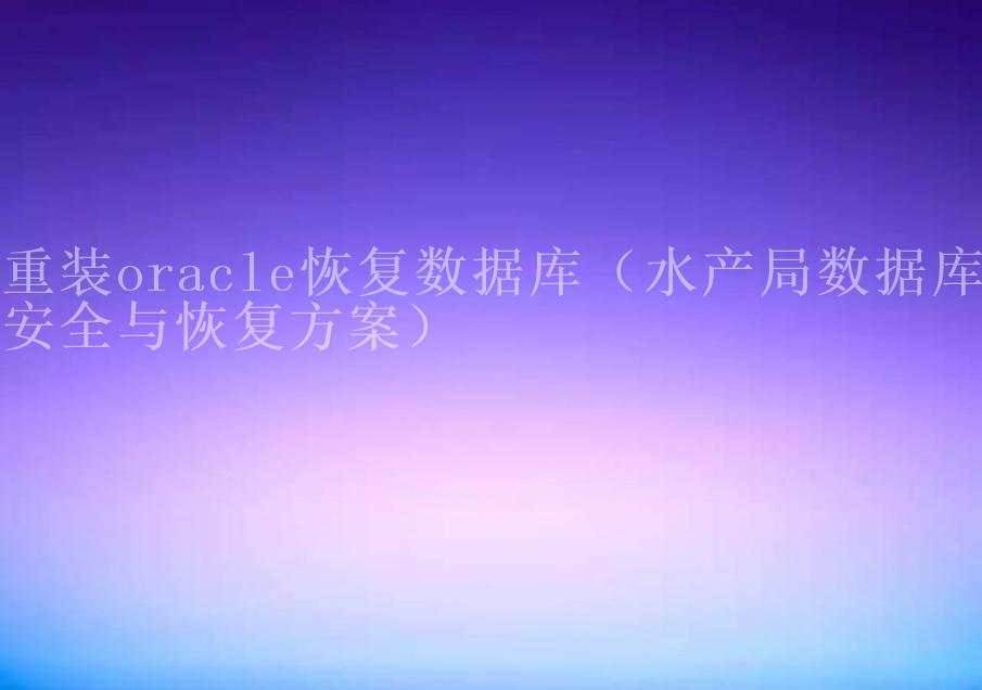 重装oracle恢复数据库（水产局数据库安全与恢复方案）1