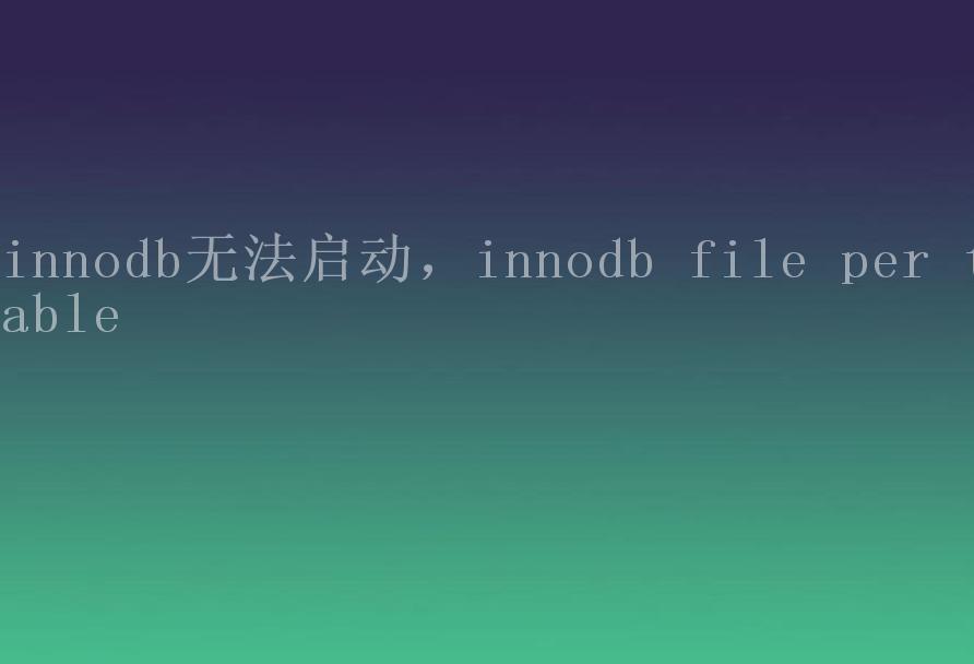 innodb无法启动，innodb file per table1